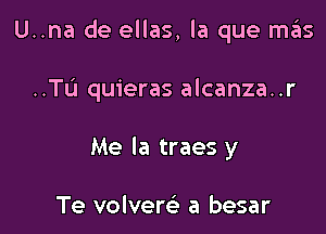 U..na de ellas, la que m6s

..TL'1 quieras alcanza..r
Me Ia traes y

Te volvercE a besar