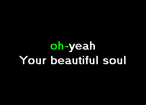 oh-yeah

Your beautiful soul