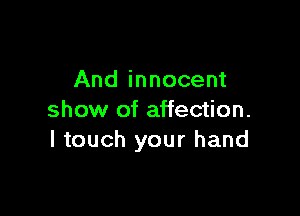 And innocent

show of affection.
I touch your hand
