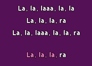 La,la,laaa,la,la

La,la,la,ra

La,la,laaa,la,la,ra

La,la,la,ra