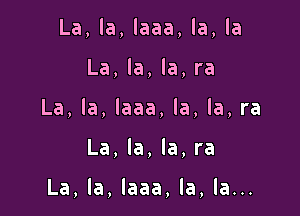 La,la,laaa,la,la

La,la,la,ra

La,la,laaa,la,la,ra

La,la,la,ra

La,la,laaa,la,la.n