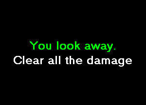 You look away.

Clear all the damage