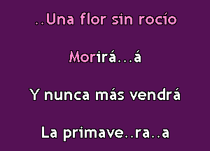 ..Una flor sin rocio

Morir6...6

Y nunca mas vendrt'EI

La primave..ra..a