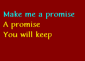 Make me a promise
A promise

You will keep