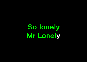 So lonely

Mr Lonely