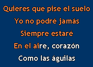 Quieres que pise el suelo
Yo no podm jamas
Siempre estam
En el aire, corazc'm

Como las aguilas
