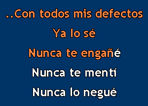 ..Con todos mis defectos
Ya lo w
Nunca te engafm

Nunca te menti

Nunca lo negueE