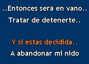 ..Entonces sera en vano..

Tra tar de detenerte..

Y si esth decidida..
A abandonar mi nido