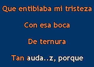 Que entibiaba mi tristeza
Con esa boca

De ternura

Tan auda..z, porque