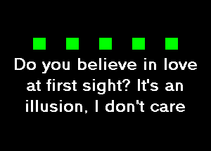 El III E El El
Do you believe in love

at first sight? It's an
illusion. I don t care