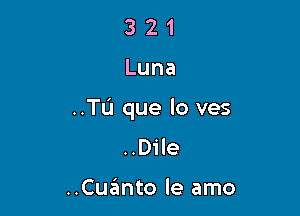321

Luna

..TL'I que lo ves
..D1'le

..Cqumto le amo