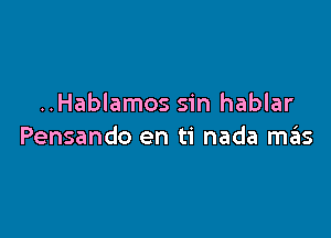 ..Hablamos sin hablar

Pensando en ti nada mas