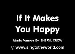 lh? ll? Makes

You Happy

Made Famous Byz SHERYL CROW

(Q www.singtotheworld.com