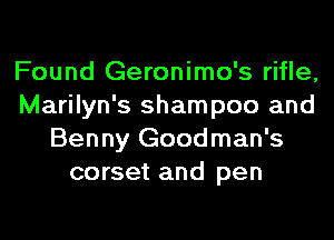 Found Geronimo's rifle,
Marilyn's shampoo and
Benny Goodman's
corset and pen