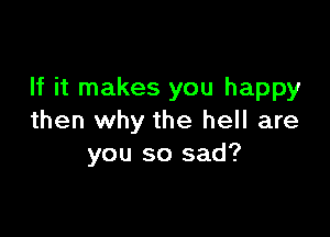 If it makes you happy

then why the hell are
you so sad?