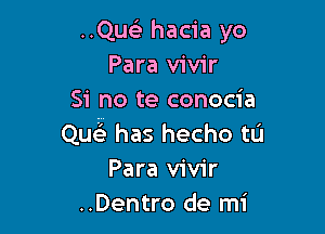 ..Quelr hacia yo
Para vivir
Si no te conocia

ng. has hecho tL'I
Para vivir
..Dentro de mi