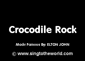 Crocodile Rock

Made Famous By. ELTON JOHN

(Q www.singtotheworld.com