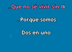 ..Que no 563 vivir sin ti

..Porque somos

Dos en uno