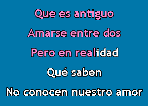 Que es antiguo

Amarse entre dos
Pero en realidad
Quc'e saben

No conocen nuestro amor