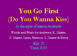 You Go First
(Do You Wanna Kiss)

In the style of Jessica Andxewz.

Words and Music by Andma, K. Chswr,
G. Chswr, Lynn, Rawson, C. Chsmchmry

ICBYI D
TiIDBI 310