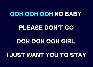 OOH OOH OOH NO BABY
PLEASE DON'T GO

OCH OCH OOH GIRL

IJUST WANT YOU TO STAY