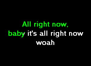 All right now,

baby it's all right now
woah