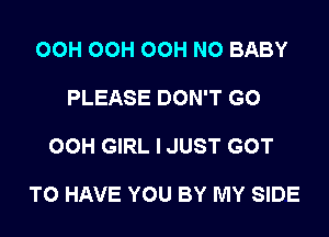 OCH OCH OCH N0 BABY

PLEASE DON'T GO

00H GIRL I JUST GOT

TO HAVE YOU BY MY SIDE