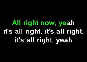 All right now, yeah

it's all right. it's all right,
it's all right, yeah