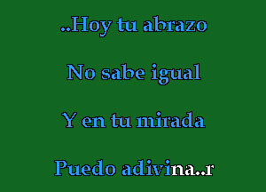 ..Hoy tu abrazo

No sabe igual

Y en tu mirada

Puedo adivina..r