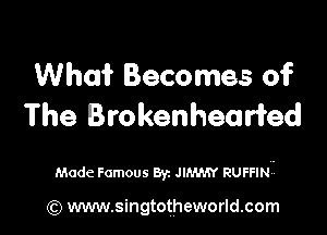 What Becomes of
The Brokenhearied

Made Famous Byz lem RUFFINj

(Q www.singtotheworld.com