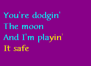 You're dodgin'
The moon

And I'm playirf
It safe