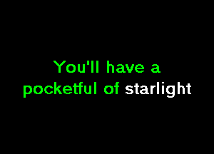 You'll have a

pocketful of starlight