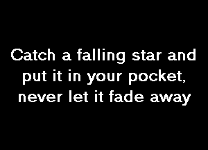 Catch a falling star and

put it in your pocket,
never let it fade away