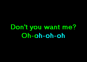 Don't you want me?

Oh-oh-oh-oh