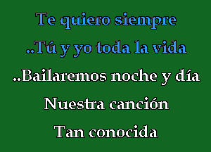 Te quiero Siempre-
..Tf1 y yo toda la Vida
..Bailare11105 noche y dia
Nuestra cancifm

Tan conocida