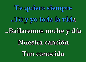 Te quiero Siempre-
..Tf1 y yo toda la Vida
..Bailare11105 noche y dia
Nuestra cancifm

Tan conocida