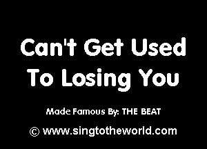 Com'i? Ge? Used!

To (Losing You

Made Famous By. THE BEAT

(Q www.singtotheworld.com