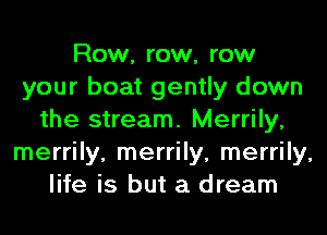 Row, row, row
your boat gently down
the stream. Merrily,
merrily, merrily, merrily,
life is but a dream