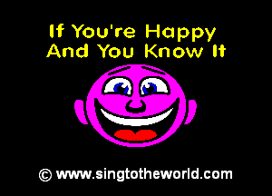 If You're Happy
And You Know It

(z) www.singtothewcrld.com