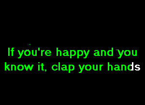 If you're happy and you
know it, clap your hands