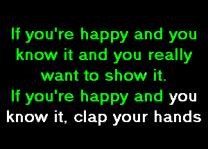 If you're happy and you
know it and you really
want to show it.

If you're happy and you
know it, clap your hands