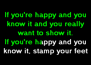If you're happy and you
know it and you really
want to show it.

If you're happy and you
know it, stamp your feet