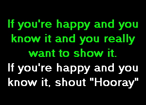 If you're happy and you
know it and you really
want to show it.

If you're happy and you
know it, shout Hooray