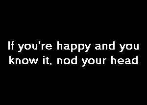 If you're happy and you

know it. nod your head