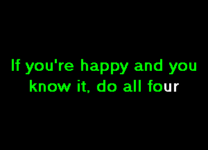 If you're happy and you

know it. do all four