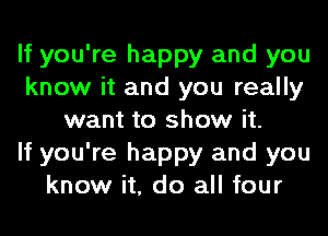If you're happy and you
know it and you really
want to show it.

If you're happy and you
know it, do all four