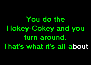 You do the
Hokey-Cokey and you

turn around.
That's what it's all about