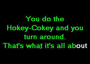 You do the
Hokey-Cokey and you

turn around.
That's what it's all about