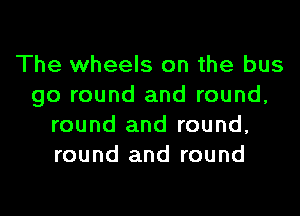 The wheels on the bus
go round and round,
round and round,
round and round