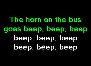 The horn on the bus
goes beep, beep, beep
beep,beep,beep
beep,beep,beep